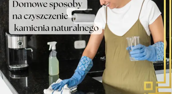 Jak czyścić kamień naturalny? Uniknij błędów, zachowaj blask!